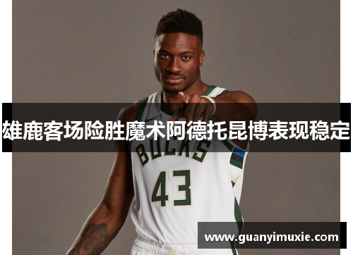 雄鹿客场险胜魔术阿德托昆博表现稳定
