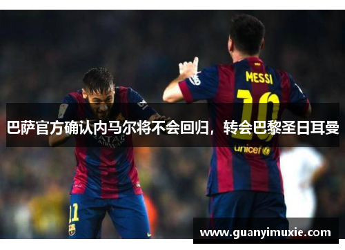 巴萨官方确认内马尔将不会回归，转会巴黎圣日耳曼
