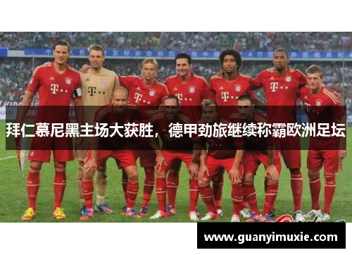 拜仁慕尼黑主场大获胜，德甲劲旅继续称霸欧洲足坛