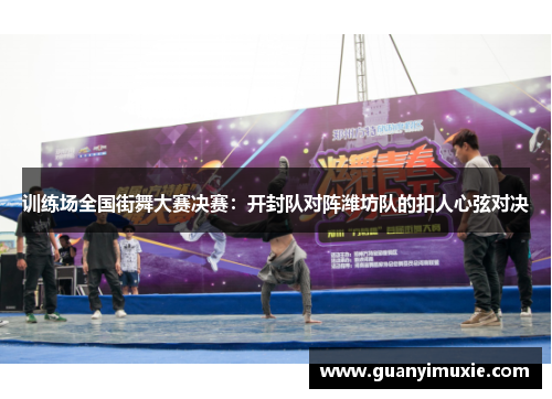 训练场全国街舞大赛决赛：开封队对阵潍坊队的扣人心弦对决