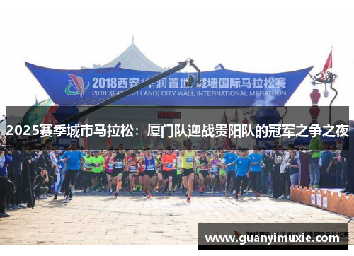 2025赛季城市马拉松：厦门队迎战贵阳队的冠军之争之夜