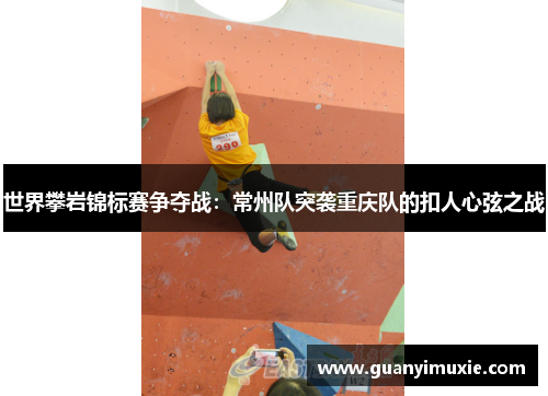 世界攀岩锦标赛争夺战：常州队突袭重庆队的扣人心弦之战