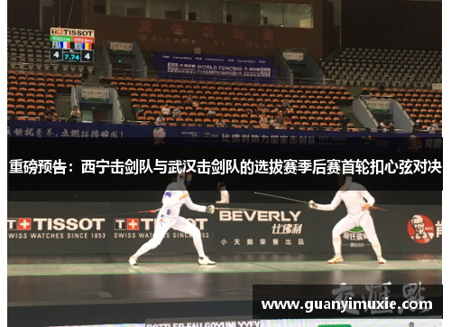 重磅预告：西宁击剑队与武汉击剑队的选拔赛季后赛首轮扣心弦对决