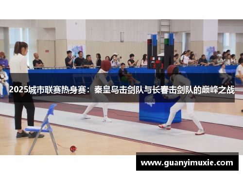 2025城市联赛热身赛:秦皇岛击剑队与长春击剑队的巅峰之战