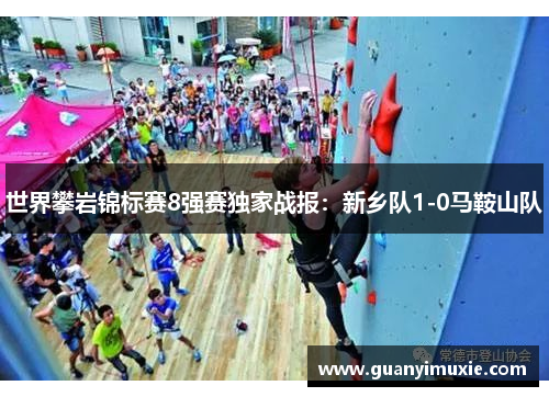 世界攀岩锦标赛8强赛独家战报：新乡队1-0马鞍山队